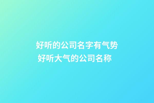 好听的公司名字有气势 好听大气的公司名称